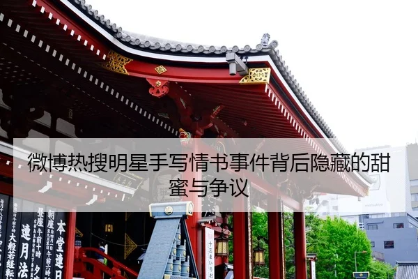 微博热搜明星手写情书事件背后隐藏的甜蜜与争议