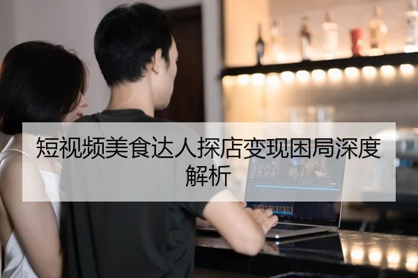 短视频美食达人探店变现困局深度解析
