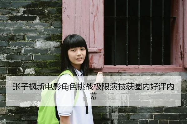 张子枫新电影角色挑战极限演技获圈内好评内幕